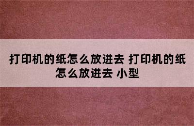 打印机的纸怎么放进去 打印机的纸怎么放进去 小型